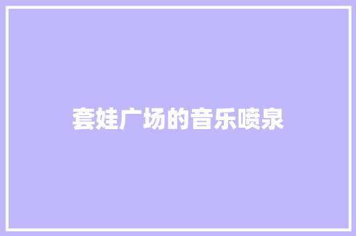 套娃广场的音乐喷泉