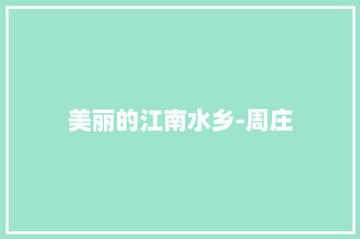 美丽的江南水乡-周庄 知识百科