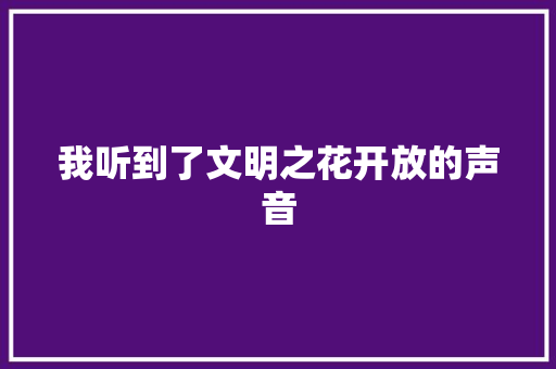 我听到了文明之花开放的声音