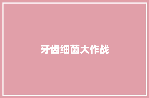 牙齿细菌大作战