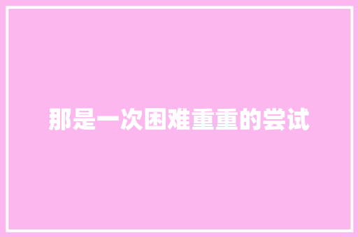 那是一次困难重重的尝试