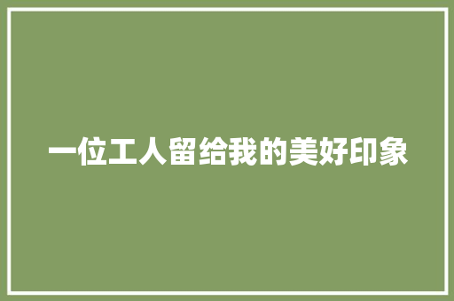 一位工人留给我的美好印象