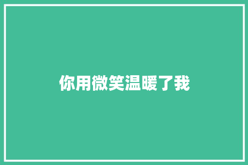 你用微笑温暖了我