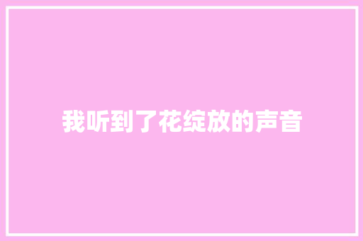我听到了花绽放的声音