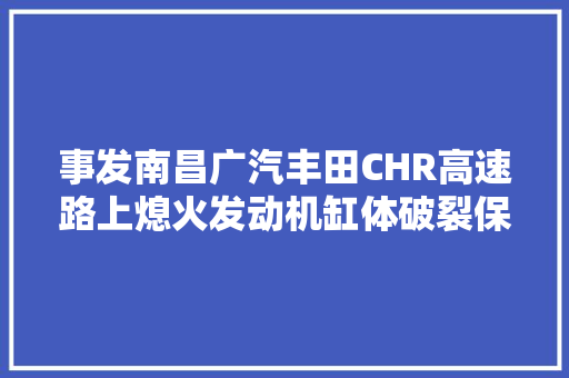 事发南昌广汽丰田CHR高速路上熄火发动机缸体破裂保修期内修车费要车主出