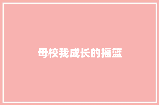 母校我成长的摇篮