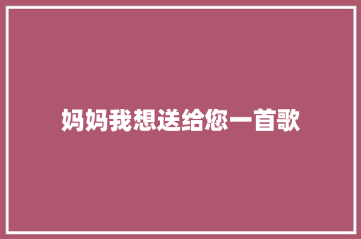 妈妈我想送给您一首歌