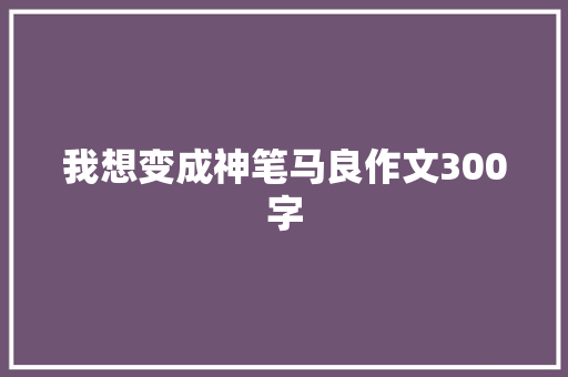 我想变成神笔马良作文300字