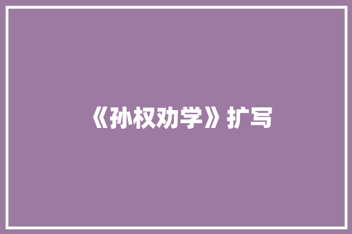 《孙权劝学》扩写
