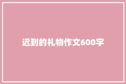 迟到的礼物作文600字