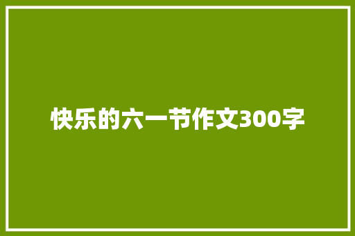 快乐的六一节作文300字