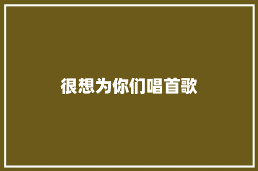 很想为你们唱首歌
