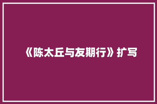 《陈太丘与友期行》扩写