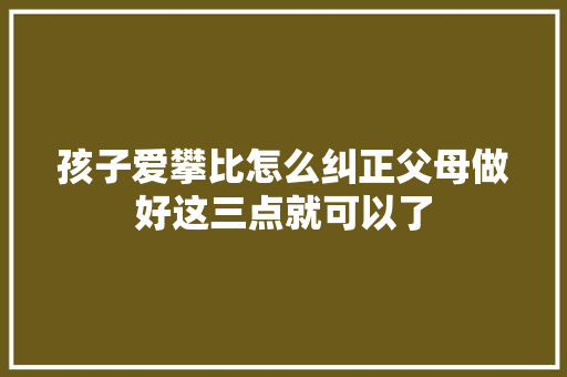 孩子爱攀比怎么纠正父母做好这三点就可以了