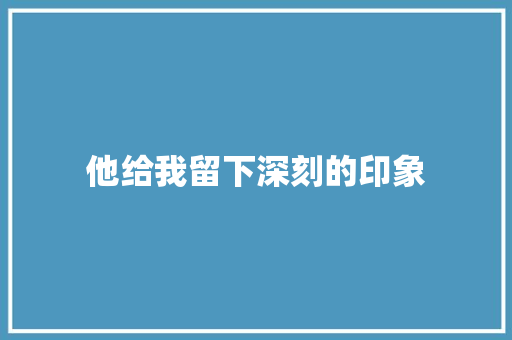 他给我留下深刻的印象 知识百科