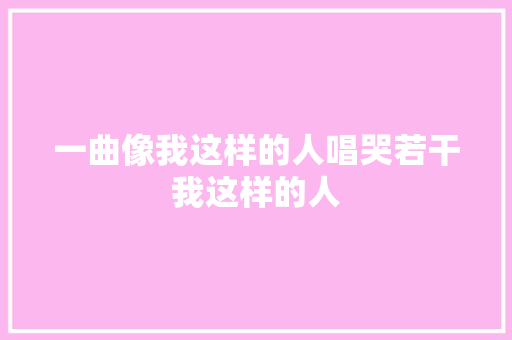 一曲像我这样的人唱哭若干我这样的人
