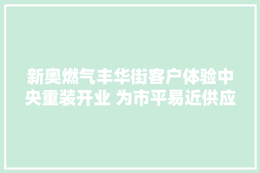 新奥燃气丰华街客户体验中央重装开业 为市平易近供应一站式做事