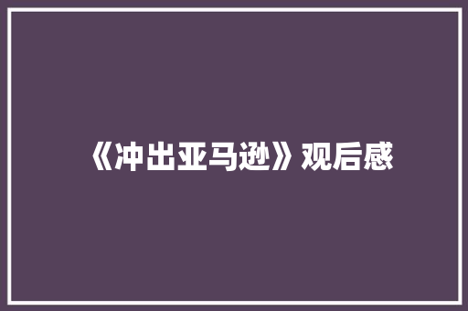 《冲出亚马逊》观后感