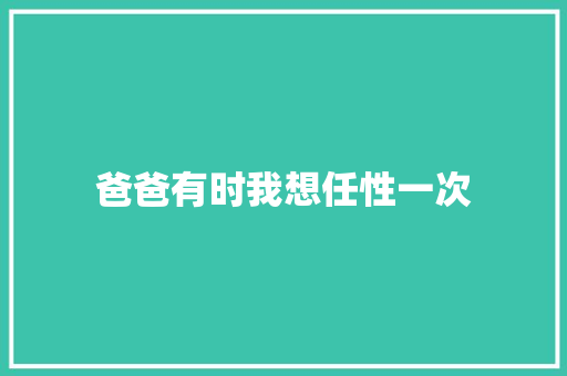 爸爸有时我想任性一次