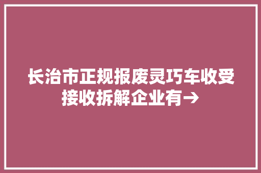长治市正规报废灵巧车收受接收拆解企业有→