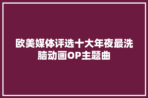 欧美媒体评选十大年夜最洗脑动画OP主题曲