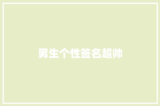 男生个性签名超帅 知识百科