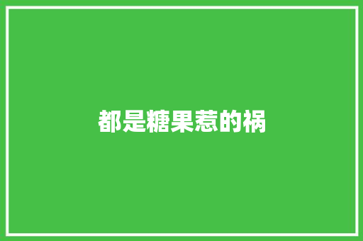 都是糖果惹的祸