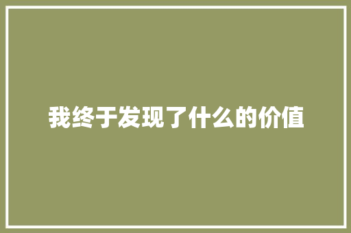 我终于发现了什么的价值