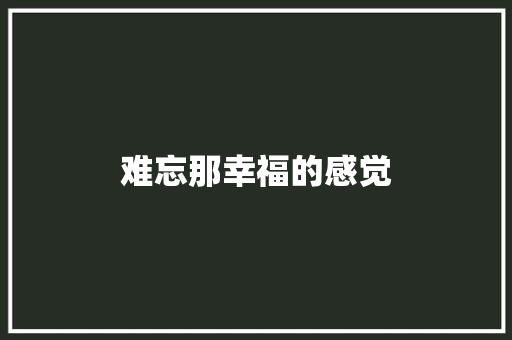 难忘那幸福的感觉 知识百科