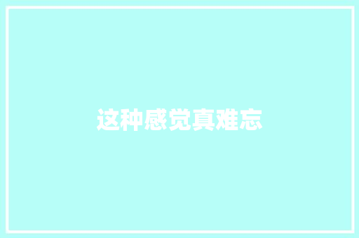 这种感觉真难忘