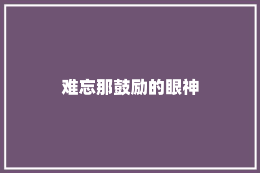 难忘那鼓励的眼神