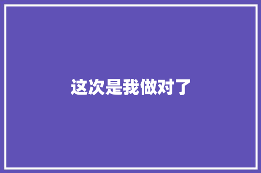 这次是我做对了