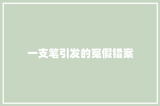 一支笔引发的冤假错案