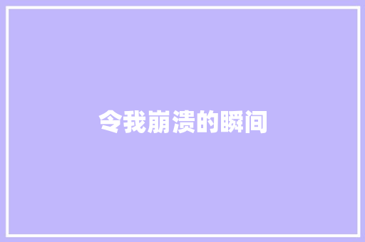 令我崩溃的瞬间