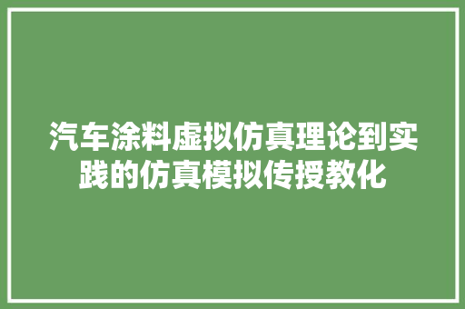 汽车涂料虚拟仿真理论到实践的仿真模拟传授教化
