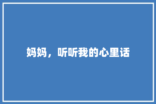 妈妈，听听我的心里话