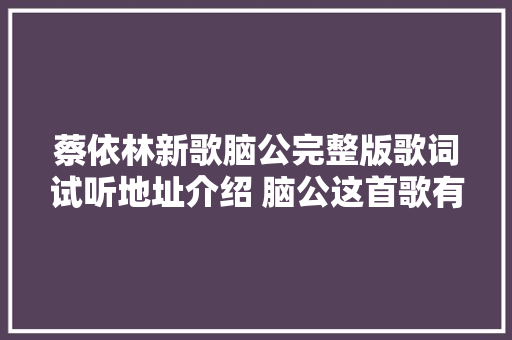 蔡依林新歌脑公完整版歌词试听地址介绍 脑公这首歌有什么含义