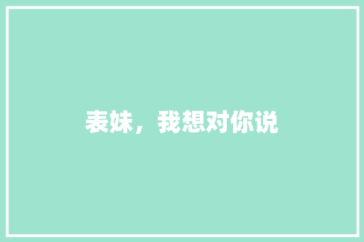 表妹，我想对你说