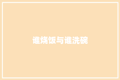 谁烧饭与谁洗碗 知识百科