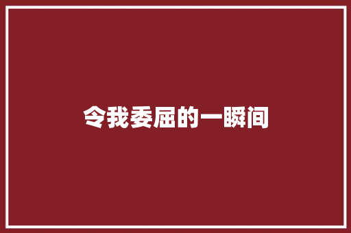 令我委屈的一瞬间 知识百科