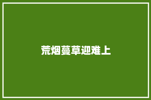 荒烟蔓草迎难上 知识百科