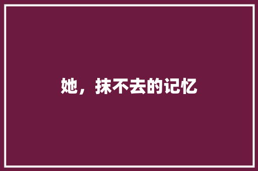 她，抹不去的记忆