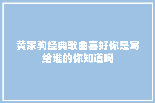 黄家驹经典歌曲喜好你是写给谁的你知道吗