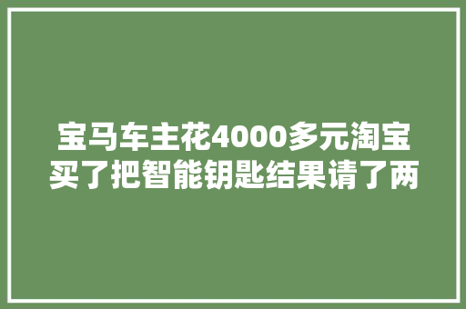 宝马车主花4000多元淘宝买了把智能钥匙结果请了两次锁匠