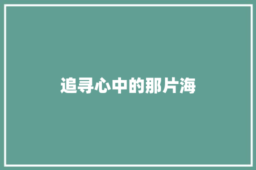 追寻心中的那片海 知识百科