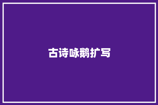 古诗咏鹅扩写