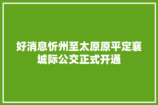 好消息忻州至太原原平定襄城际公交正式开通