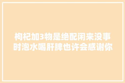枸杞加3物是绝配闲来没事时泡水喝肝脾也许会感谢你 休闲娱乐