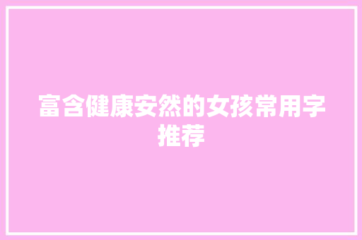 富含健康安然的女孩常用字推荐