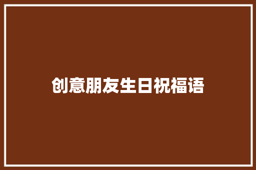 创意朋友生日祝福语 知识百科